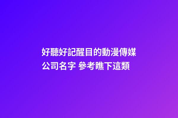 好聽好記醒目的動漫傳媒公司名字 參考瞧下這類
